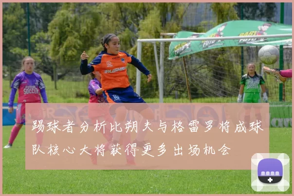 踢球者分析比朔夫与格雷罗将成球队核心大将获得更多出场机会