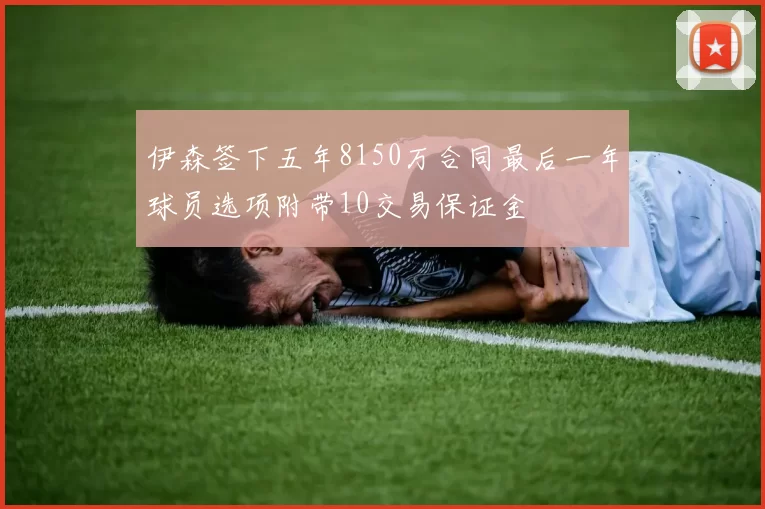 伊森签下五年8150万合同最后一年球员选项附带10交易保证金
