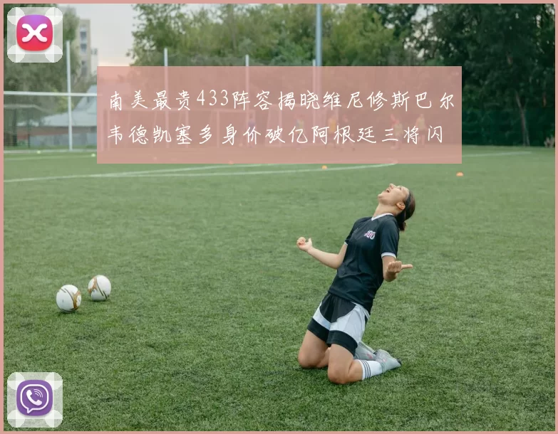 南美最贵433阵容揭晓维尼修斯巴尔韦德凯塞多身价破亿阿根廷三将闪耀其中