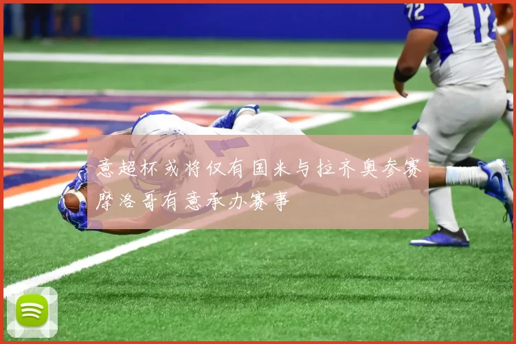 意超杯或将仅有国米与拉齐奥参赛摩洛哥有意承办赛事
