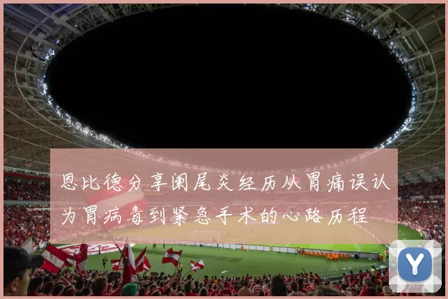恩比德分享阑尾炎经历从胃痛误认为胃病毒到紧急手术的心路历程