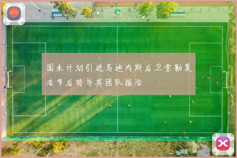 国米计划引进乌迪内斯后卫索勒复活节后将与其团队接洽