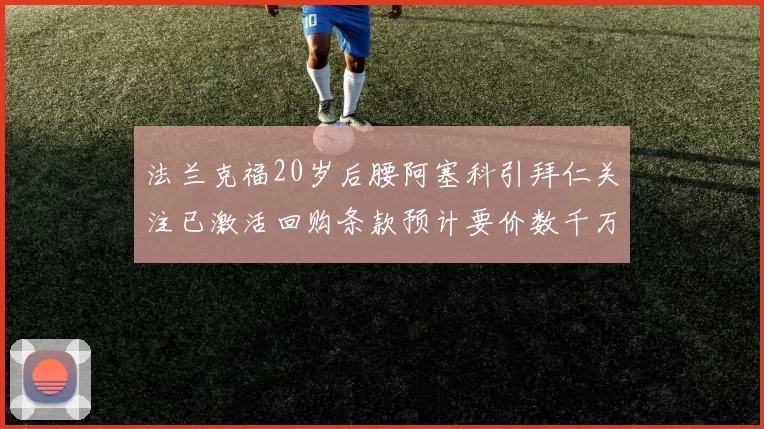 法兰克福20岁后腰阿塞科引拜仁关注已激活回购条款预计要价数千万