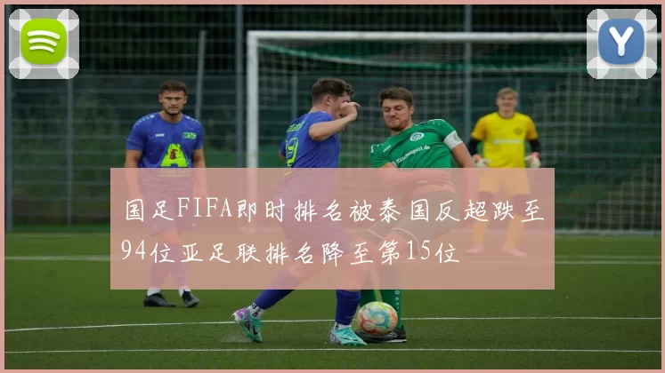 国足FIFA即时排名被泰国反超跌至94位亚足联排名降至第15位