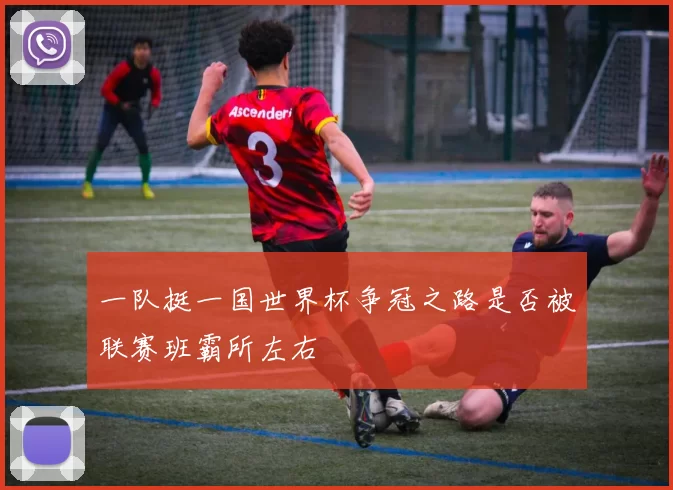 一队挺一国世界杯争冠之路是否被联赛班霸所左右
