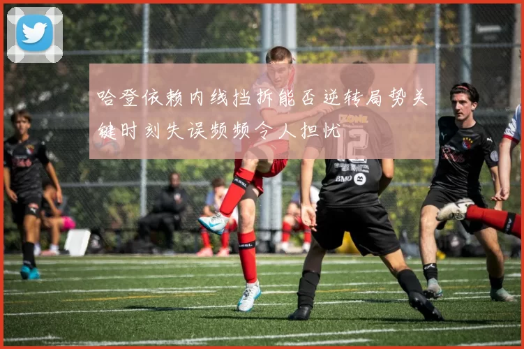 哈登依赖内线挡拆能否逆转局势关键时刻失误频频令人担忧