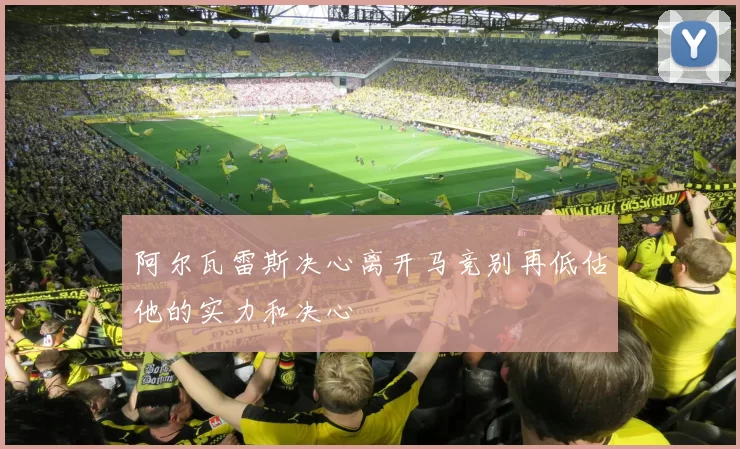阿尔瓦雷斯决心离开马竞别再低估他的实力和决心